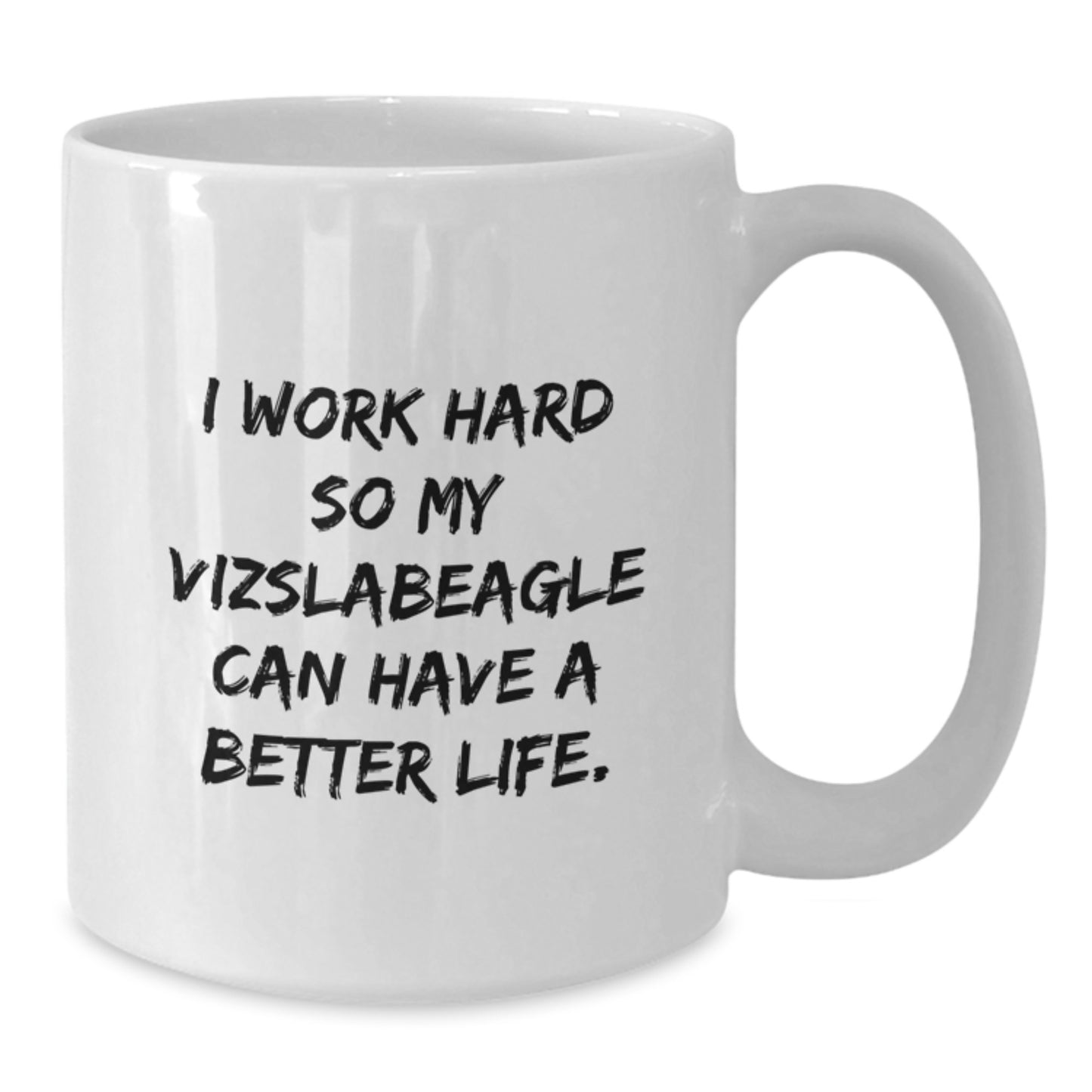 Vizsla Dog Lover's White Coffee Mug | Funny Quote 'I Work Hard So My Vizslabeagle Can Have A Better Life.' Gifts for Her, Him, Friends, Family - Birthday Unique Presents - Additional