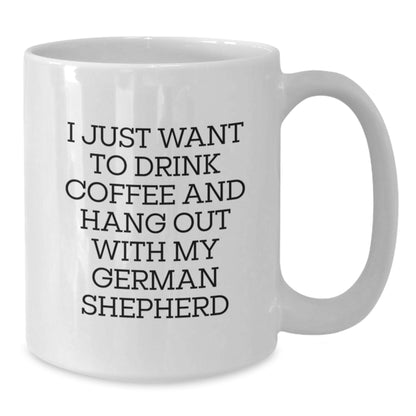 Funny German Shepherd Dog Mom Gifts from Friends to German Shepherd Dog Lovers - White Coffee Mug for I Just Want To Drink Coffee And Hang Out With My German Shepherd Birthday Unique Gifts - Additional