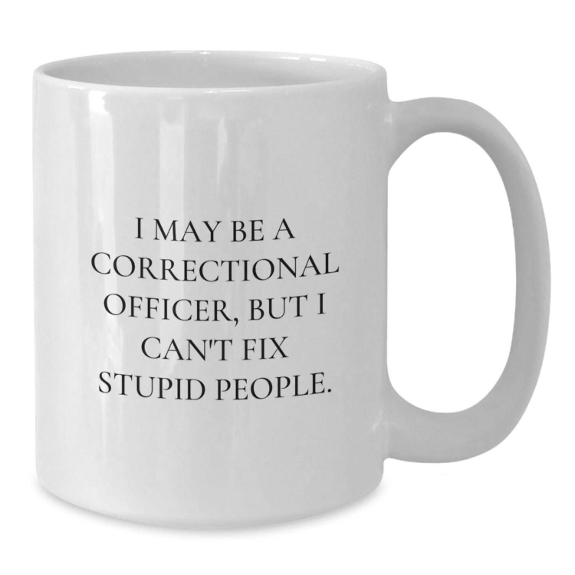 Funny Correctional Officer Gifts from Men for Valentine's Unique Correctional Officer White Coffee Mug - I May Be A Correctional Officer, But I Cant Fix Stupid People. - Additional