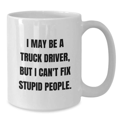 Funny Truck Driver Gifts for Men, Unique White Coffee Mug, I May Be A Truck Driver, But I Can't Fix Stupid People, Ideal Gift from Friends, Family, or Coworkers - Additional