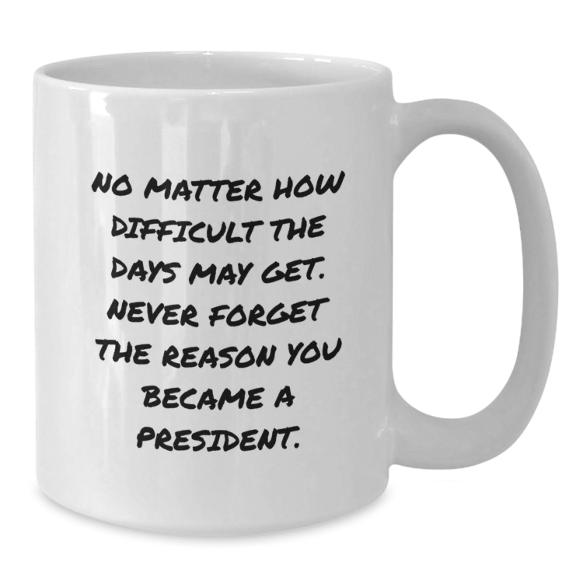 Funny President Gifts from Men to Boss, Unique Christmas Unique Gifts for President, White Coffee Mug Quote - No Matter How Difficult The Days May Get Never Forget The Reason You Became A President. - Additional