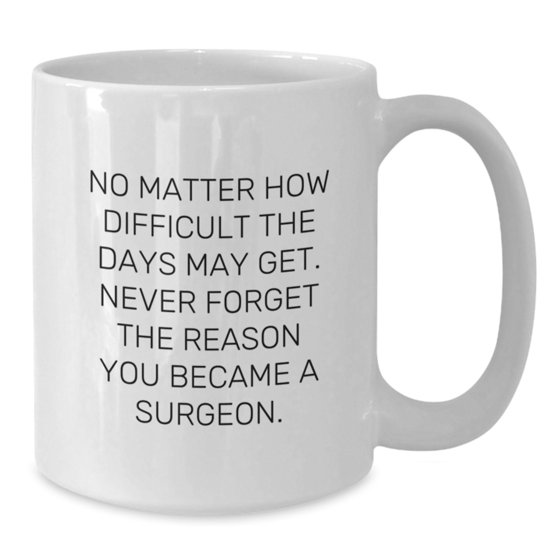 Funny Surgeon Gifts for Men from Friends - White Coffee Mug, 'No Matter How Difficult The Days May Get. Never Forget The Reason You Became A Surgeon.' - Additional