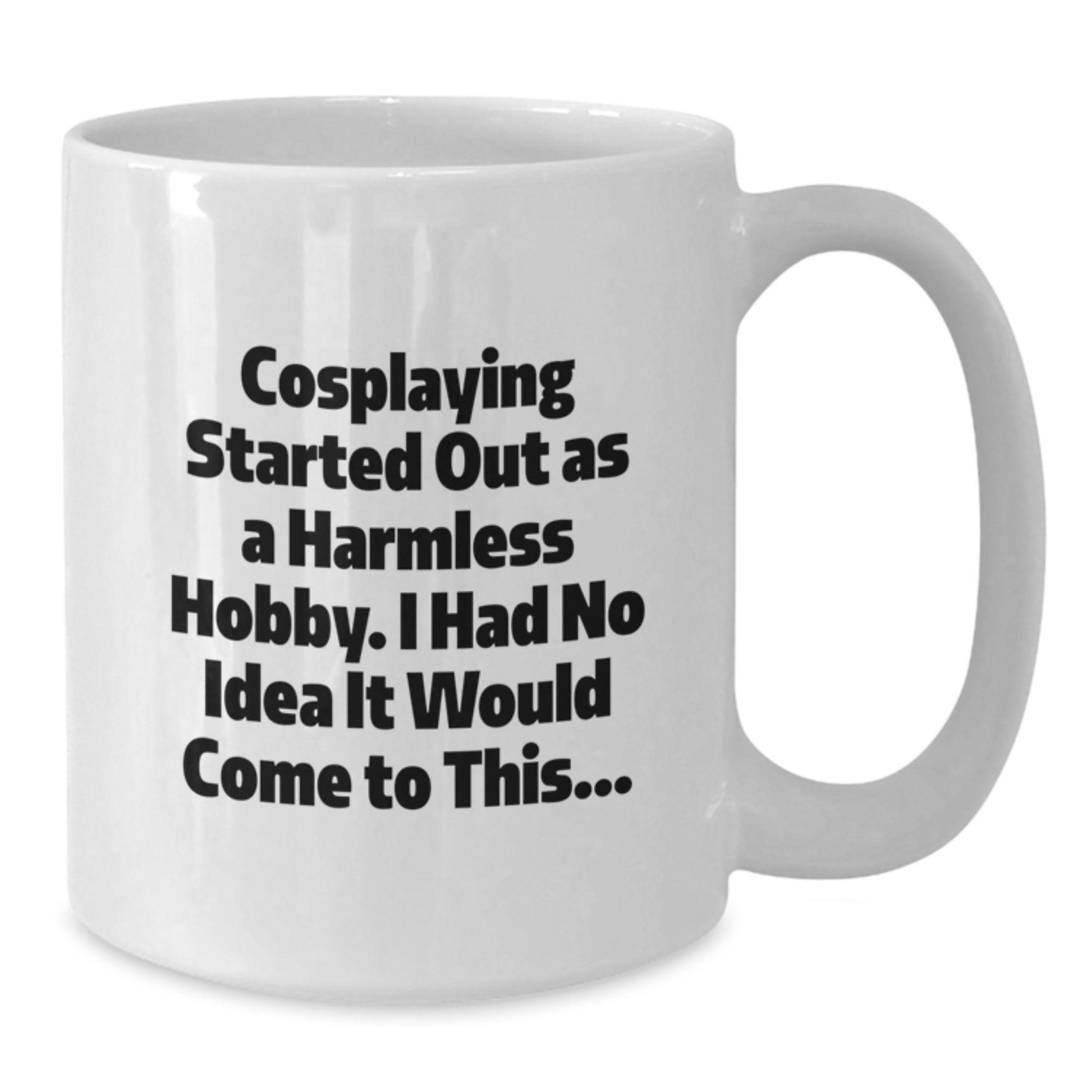 Funny Cosplaying Gifts from Friends for Cosplaying Enthusiasts White Coffee Mug - 'Cosplaying Started Out As A Harmless Hobby, I Had No Idea It Would Come To This...' Christmas Unique Gifts - Additional