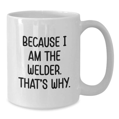 Funny Welder Gifts from Friends and Family - White Coffee Mug for Welder Enthusiasts Because I Am The Welder. That's Why. - Additional