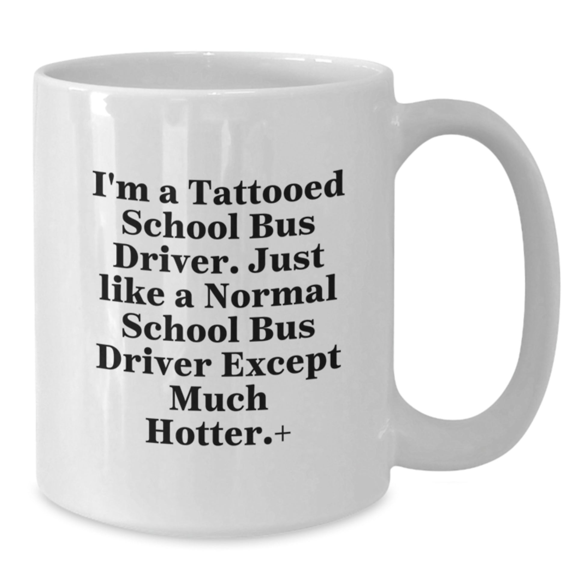 Funny Gifts from Men to School Bus Driver Friends for Christmas Unique Mugs, White Coffee Mugs, I'm A Tattooed School Bus Driver Except Much Hotter+ - Additional