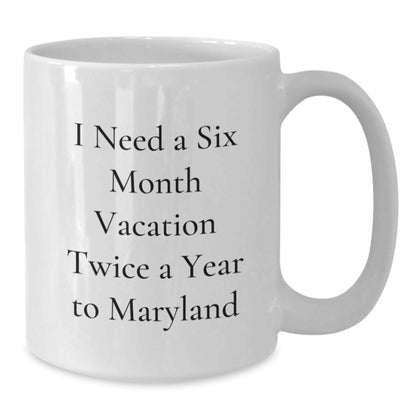 Maryland White Coffee Mug - 'I Need A Six Month Vacation Twice A Year To Maryland' Funny Quote Gifts from Friends and Family for Christmas - Additional