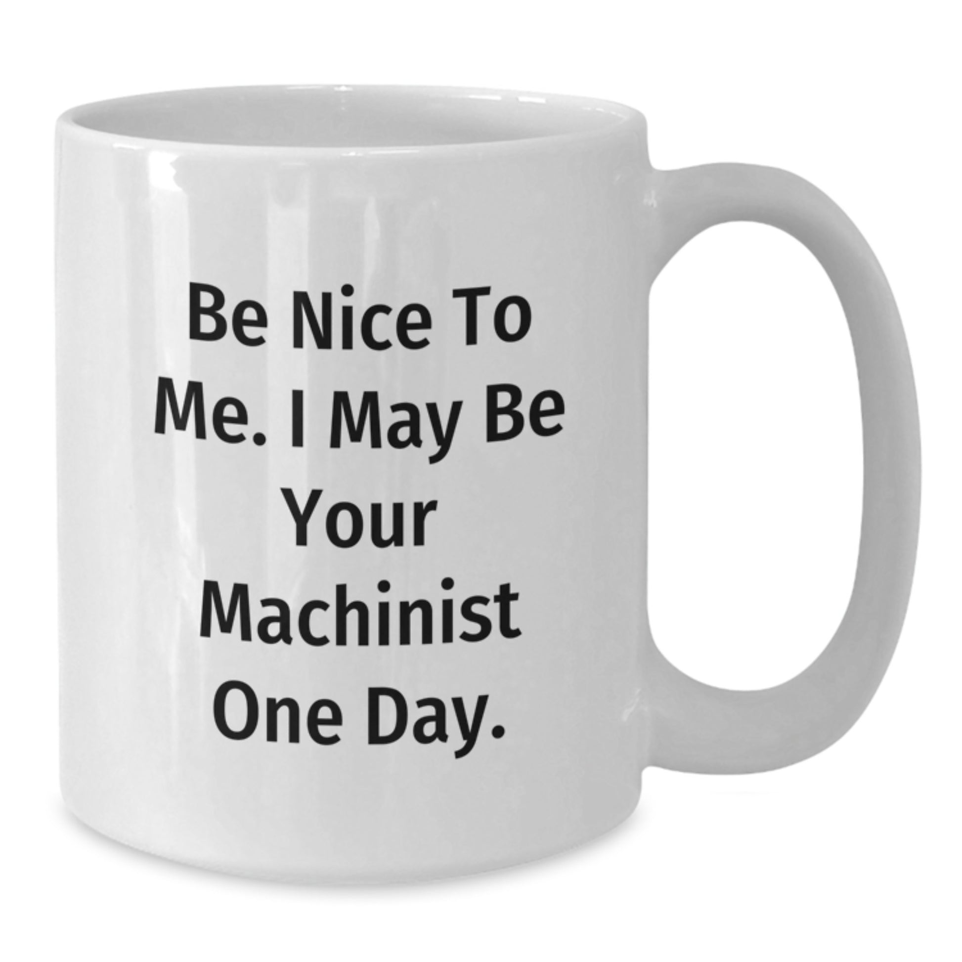 Funny Machinist Gifts from Friends, Unique White Coffee Mug for Christmas Unique Gifts, Be Nice To Me. I May Be Your Machinist One Day. - Additional