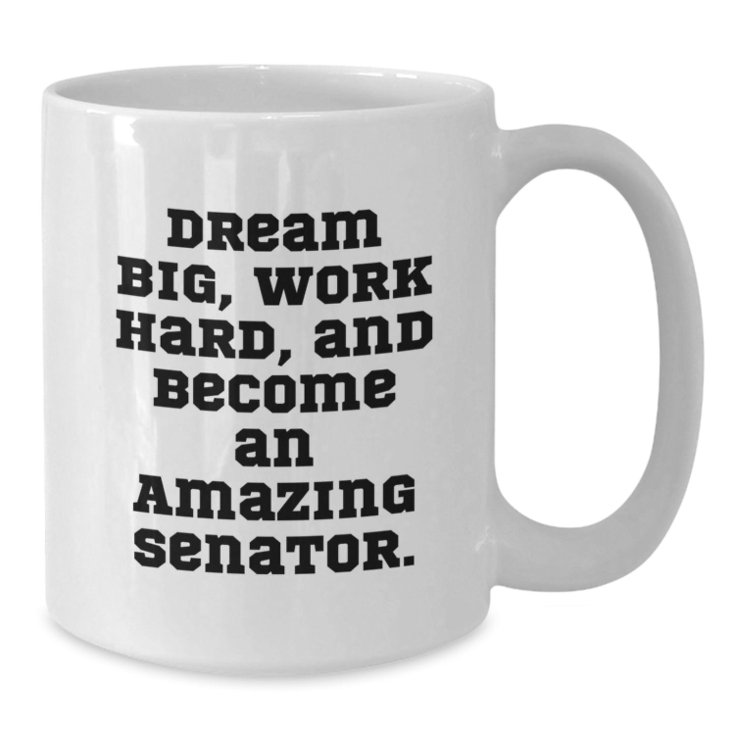 Funny Senator Gifts for Birthday - White Coffee Mug, Dream Big, Work Hard, And Become An Amazing Senator., Gifts from Family to Senator, 11oz or 15oz Capacity - Additional