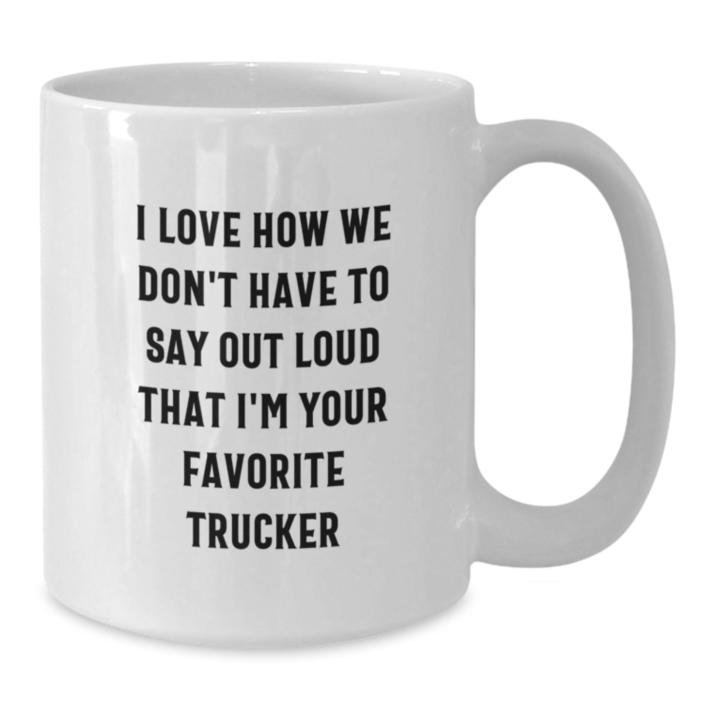 Funny Trucker Gifts from Friends and Family, White Coffee Mug, I Love How We Don't Have To Say Out Loud That I'm Your Favorite Trucker - Additional