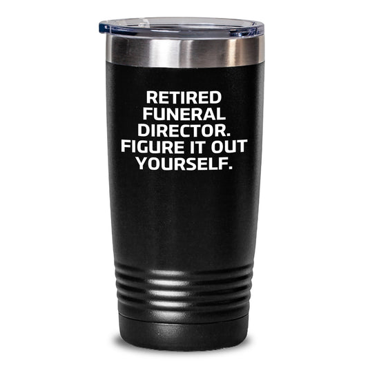 Gifts from Friends and Family to Funeral Directors - Funny Tumbler, 'Retired Funeral Director. Figure It Out Yourself.' - Main