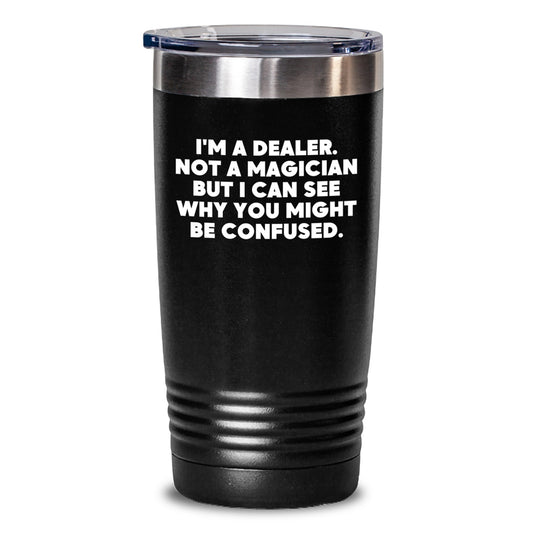 Funny Gifts from Men to Dealer - 'I'm A Dealer. Not A Magician But I Can See Why You Might Be Confused.' Tumbler, Black Color, 20oz or 30oz Capacity - Main