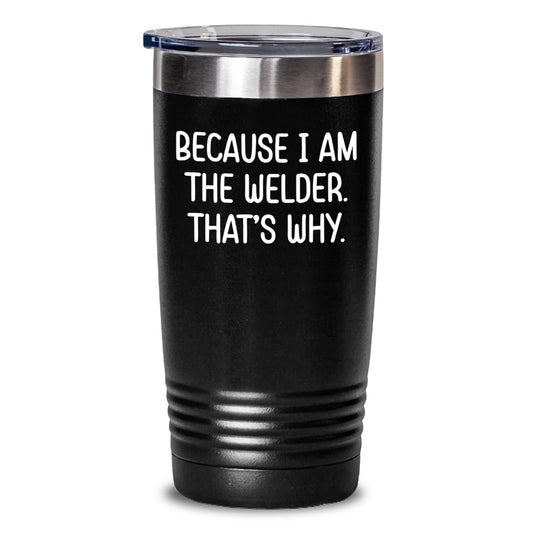 Funny Welder Christmas Unique Gifts from Friends for Men Tumbler Because I Am The Welder That's Why - Main