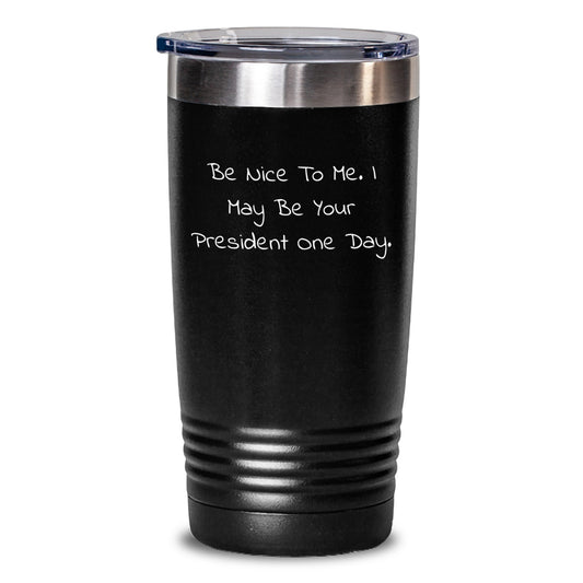 Funny President Tumblers Gifts from Friends to President Men Women or Family - Unique Christmas Unique Gifts for President - Be Nice To Me I May Be Your President One Day. - Main