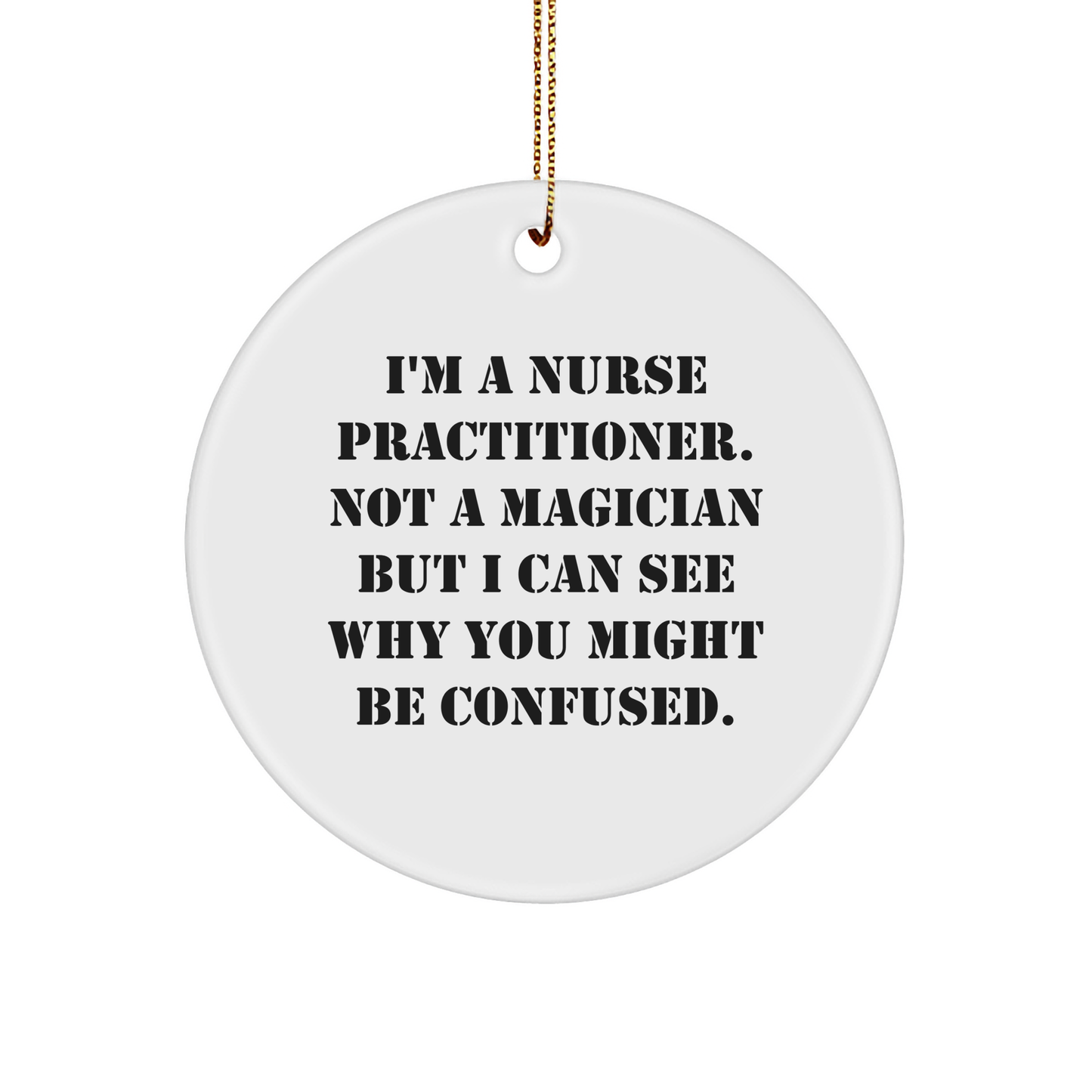 Funny Nurse Practitioner Gifts from Friends, 'I'm A Nurse Practitioner. Not A Magician But I Can See Why You Might Be Confused.' Circle Ornament for Nurse Practitioner, Christmas Unique Gifts - Victory Thru Vision 