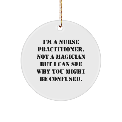 Funny Nurse Practitioner Gifts from Friends, 'I'm A Nurse Practitioner. Not A Magician But I Can See Why You Might Be Confused.' Circle Ornament for Nurse Practitioner, Christmas Unique Gifts - Victory Thru Vision 