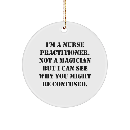 Funny Nurse Practitioner Gifts from Friends, 'I'm A Nurse Practitioner. Not A Magician But I Can See Why You Might Be Confused.' Circle Ornament for Nurse Practitioner, Christmas Unique Gifts - Victory Thru Vision 