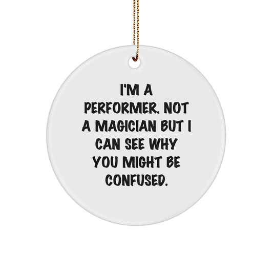 Performer Gifts from Friends, Unique Christmas Circle Ornament with Funny Quote, I'm A Performer. Not A Magician But I Can See Why You Might Be Confused., for Men, Women, or Coworkers - Victory Thru Vision 