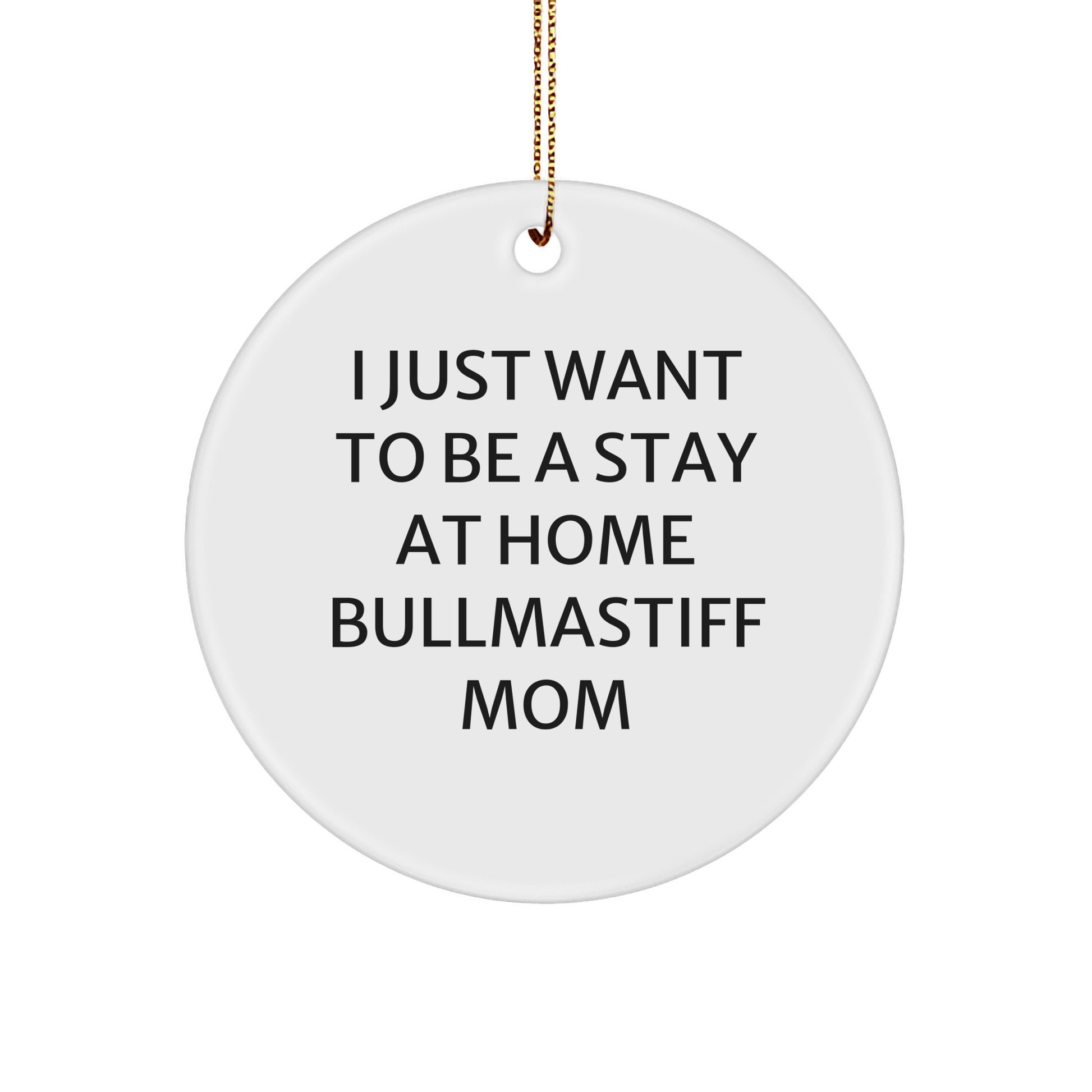 Bullmastiff Dog Mom, I Just Want To Be A Stay At Home Bullmastiff Mom, Circle Ornament Gifts from Family to Friends at Christmas - Victory Thru Vision 