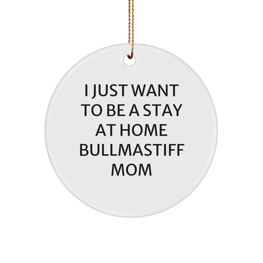 Bullmastiff Dog Mom, I Just Want To Be A Stay At Home Bullmastiff Mom, Circle Ornament Gifts from Family to Friends at Christmas - Victory Thru Vision 