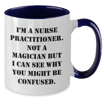 Nurse Practitioner Humor Two Tone Coffee Mug, Gifts from Men to Nurse Practitioner, 'I'm A Nurse Practitioner. Not A Magician But I Can See Why You Might Be Confused.', Funny Gifts for Father's Day - Victory Thru Vision 