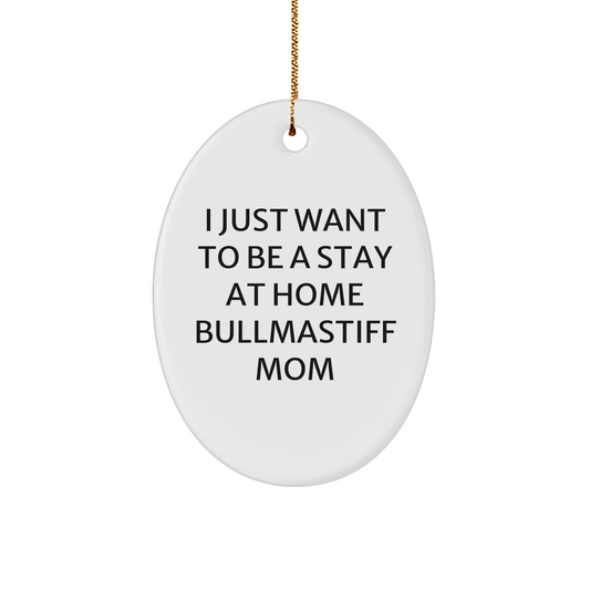 Bullmastiff Dog Mom Gifts, 'I Just Want To Be A Stay At Home Bullmastiff Mom' Oval Ornament, Funny Christmas Unique Gifts for Bullmastiff Dog Lovers from Family, Friends, or Coworkers - Victory Thru Vision 