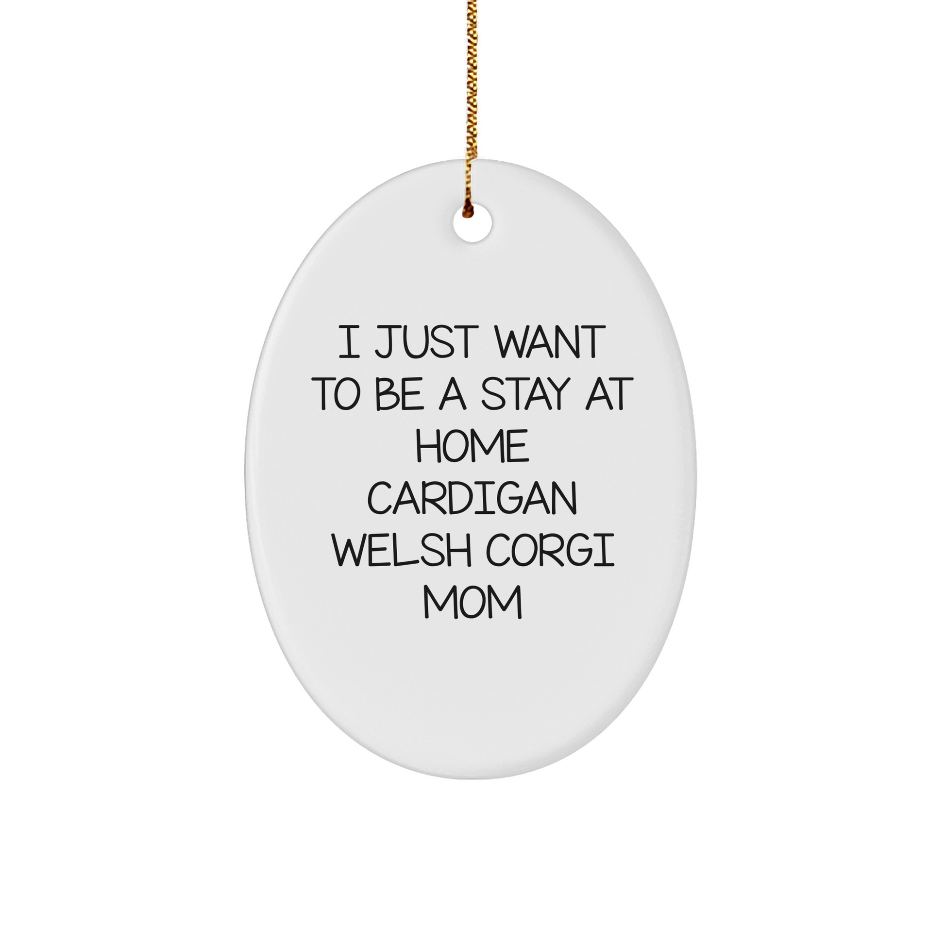 Funny Cardigan Welsh Corgi Mom Gifts from Friends for Cardigan Welsh Corgi Dog, I Just Want To Be a Stay at Home Mom Oval Ornament, Christmas Unique Gifts - Victory Thru Vision 