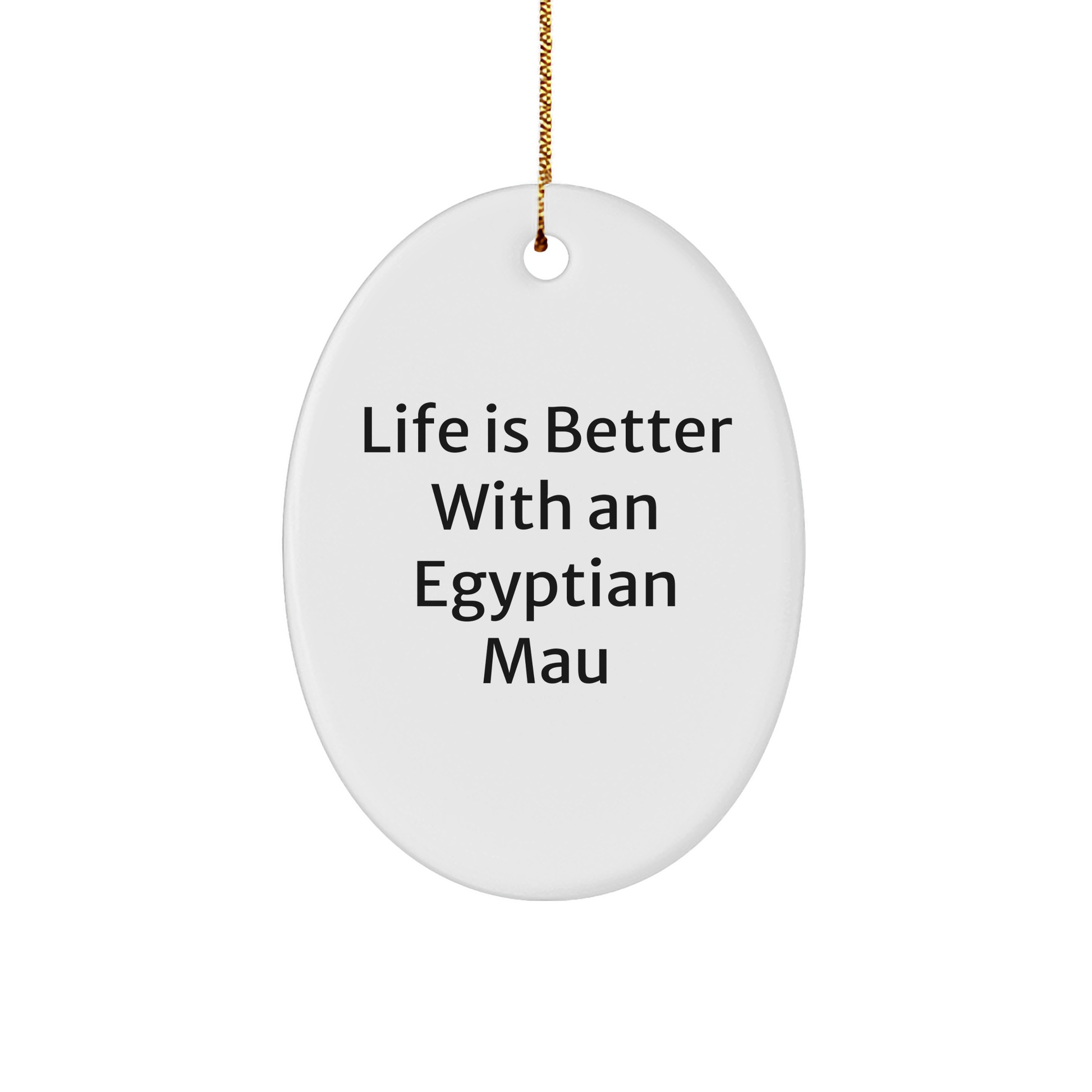 Egyptian Mau Cat Lovers Gifts from Family for Christmas Unique Oval Ornament, 'Life Is Better With An Egyptian Mau', Funny Quote, White Color, 3.25" Tall, Gift for Egyptian Mau Cat Enthusiasts - Victory Thru Vision 