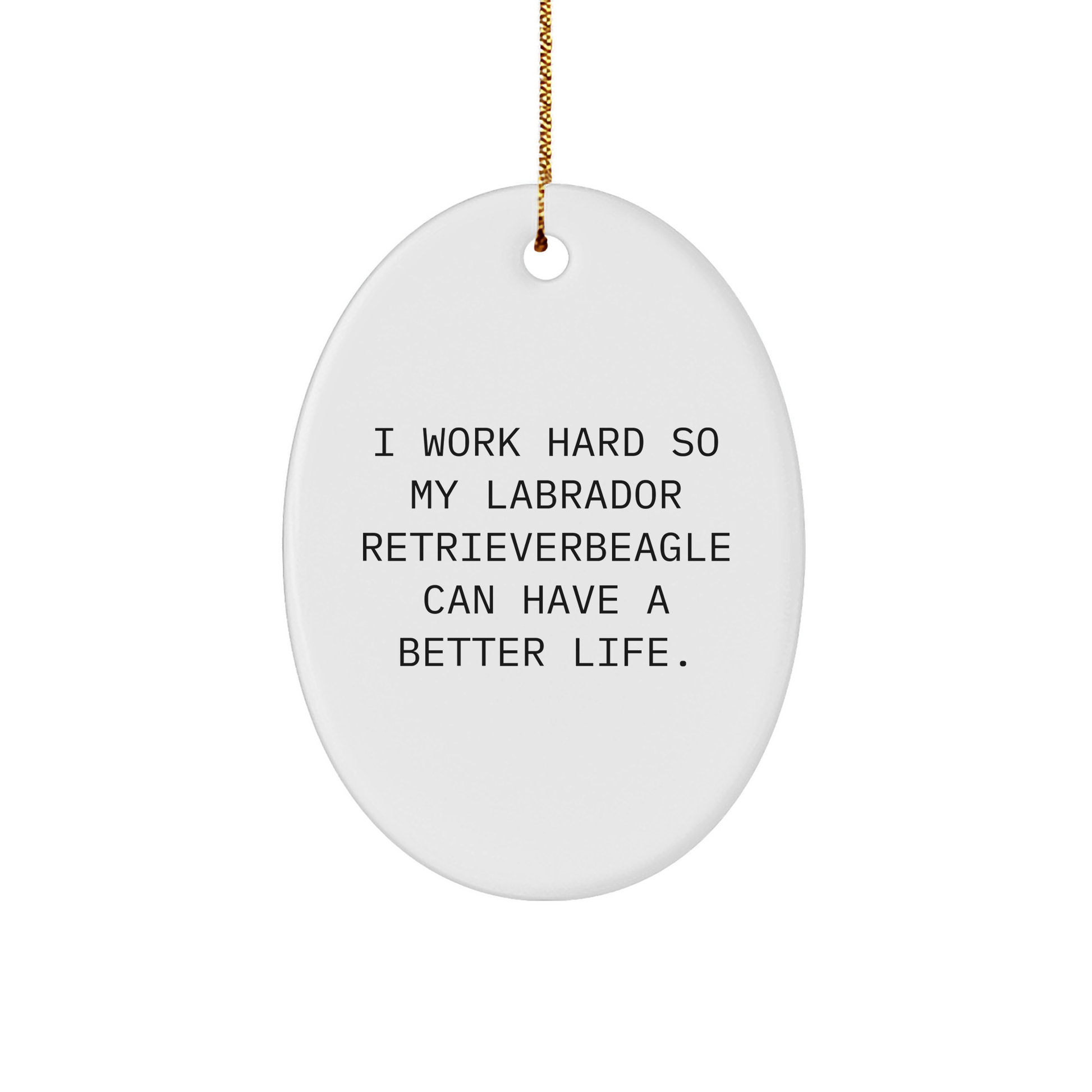 'I Work Hard So My Labrador Retriever Can Have A Better Life.' Funny Labrador Retriever Dog Gifts for Men, Women, Family, Friends, and Coworkers Christmas Unique Gifts from Oval Ornament - Victory Thru Vision 