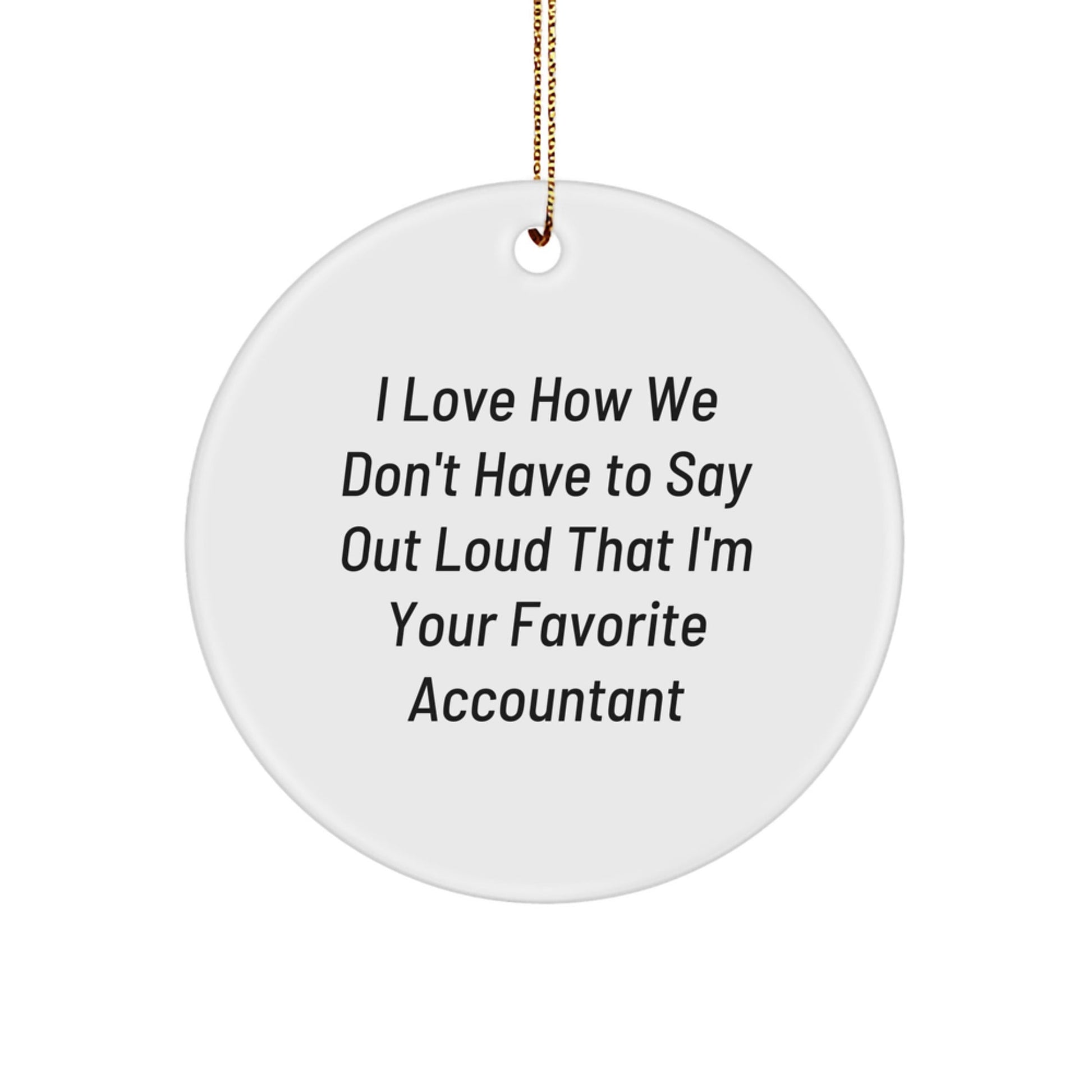 Accountant Gifts from Friends for Favorite Accountant - 'I Love How We Don't Have To Say Out Loud That I'm Your Favorite Accountant' Funny Circle Ornament for Christmas - Victory Thru Vision
