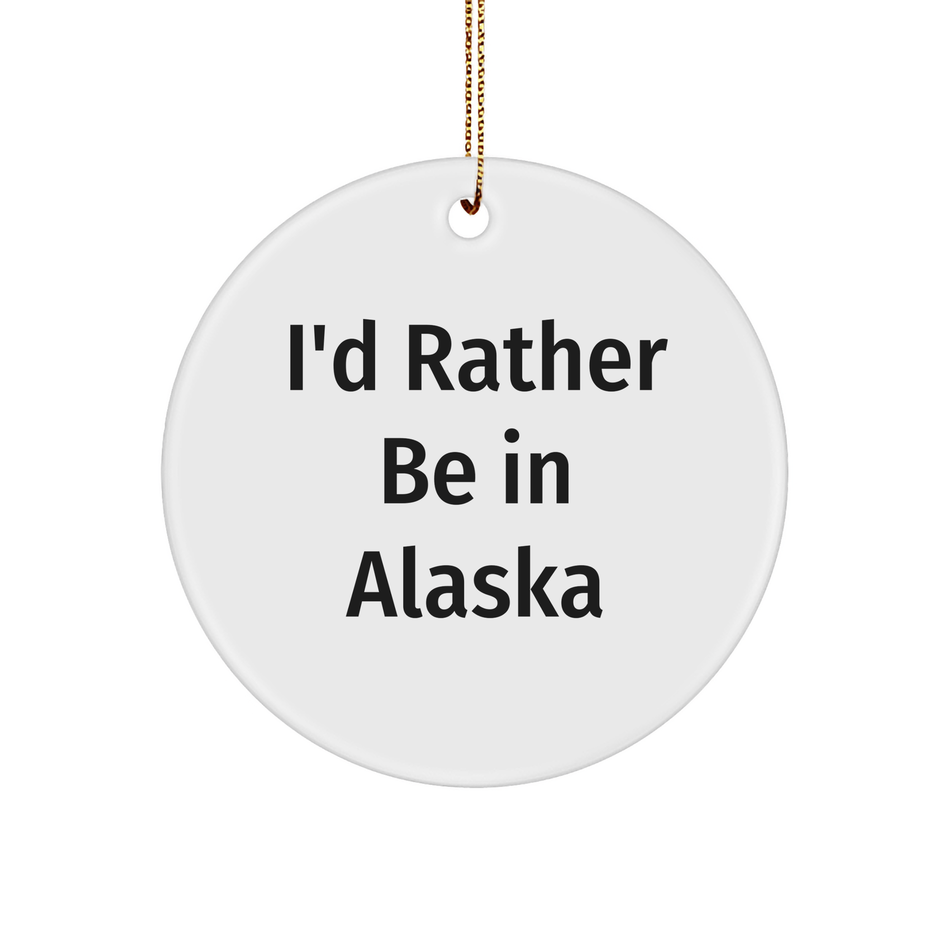 Alaska Circle Ornament - I'd Rather Be In Alaska, Funny Quote Gifts for Alaska Lovers, Christmas Unique Gifts from Men to Women - Victory Thru Vision 