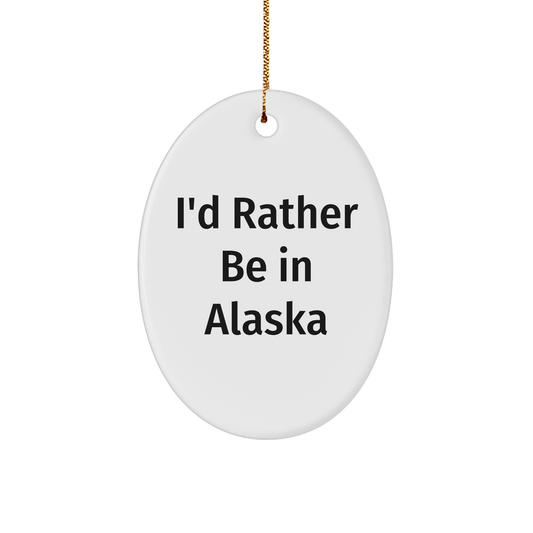 Alaska Oval Ornament, I'd Rather Be In Alaska, Funny Quote, Gifts from Friends to Family, Christmas Unique Gifts - Victory Thru Vision 