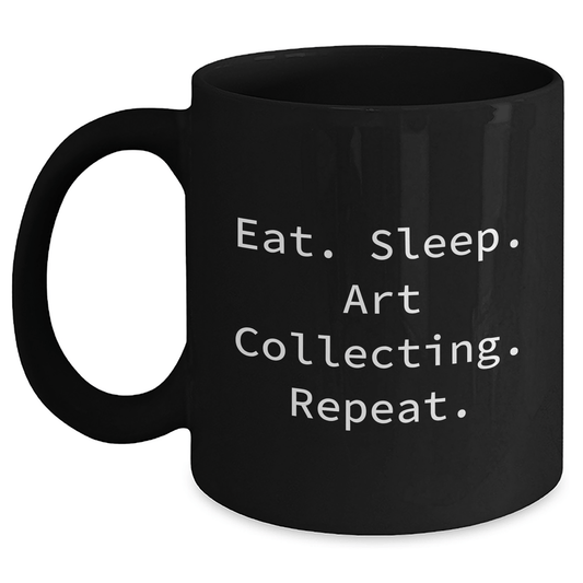 Art Collecting Humor Gifts from Friends to Family - Eat. Sleep. Art Collecting. Repeat. Black Coffee Mug - Victory Thru Vision 
