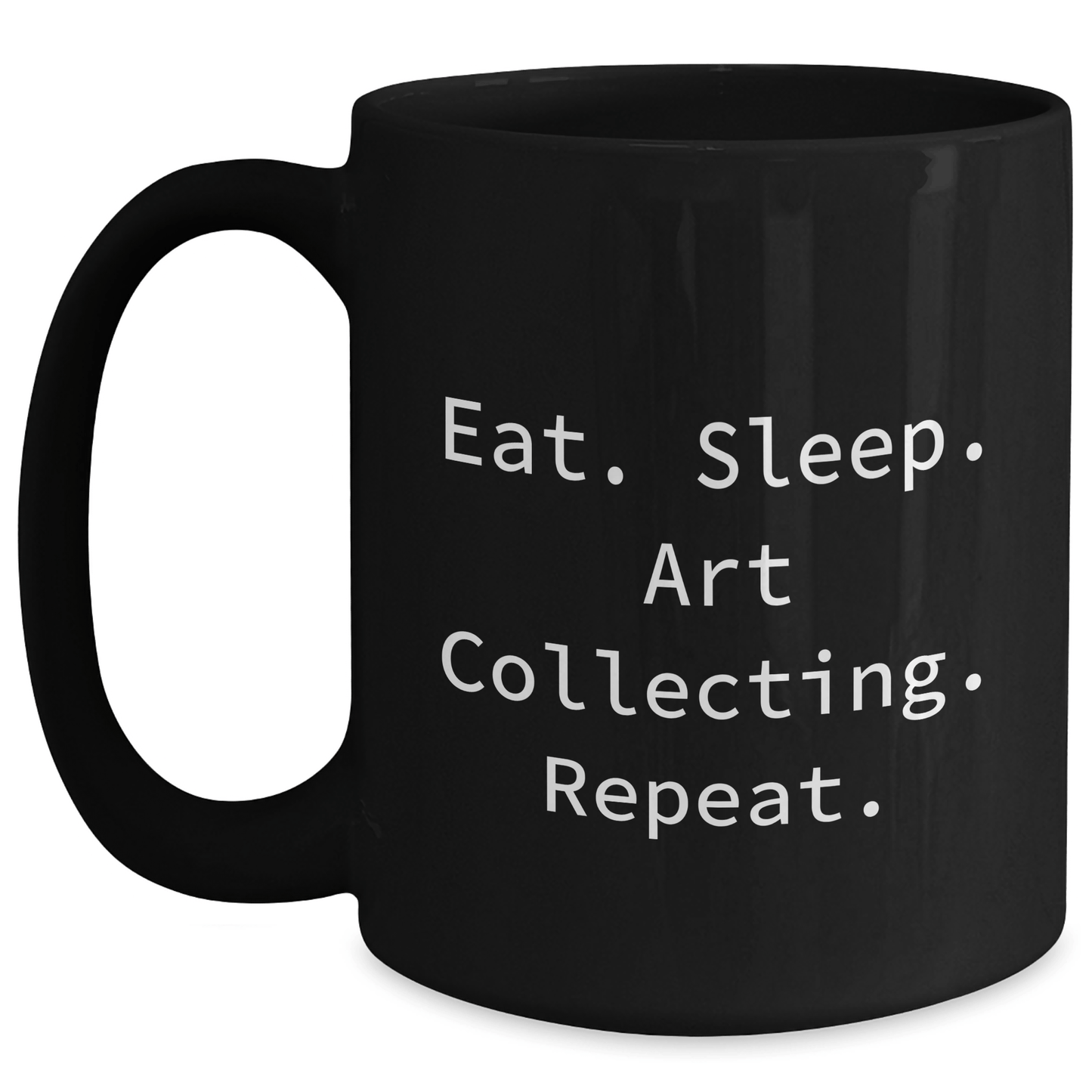 Art Collecting Humor Gifts from Friends to Family - Eat. Sleep. Art Collecting. Repeat. Black Coffee Mug - Victory Thru Vision 