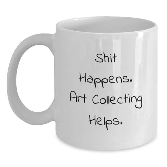 Art Collecting Humor Gifts, Funny White Coffee Mug, Graduation Unique Gifts from Friends, 'Shit Happens. Art Collecting Helps.' - Victory Thru Vision