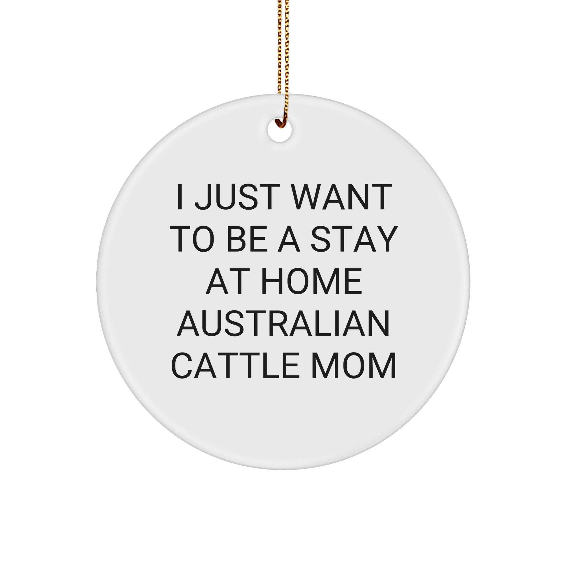 Australian Cattle Dog Christmas Unique Gifts from Mom, 'I Just Want To Be A Stay At Home Australian Cattle Mom' Circle Ornament for Australian Cattle Dog Lovers, Gifts for Friends and Family - Victory Thru Vision 