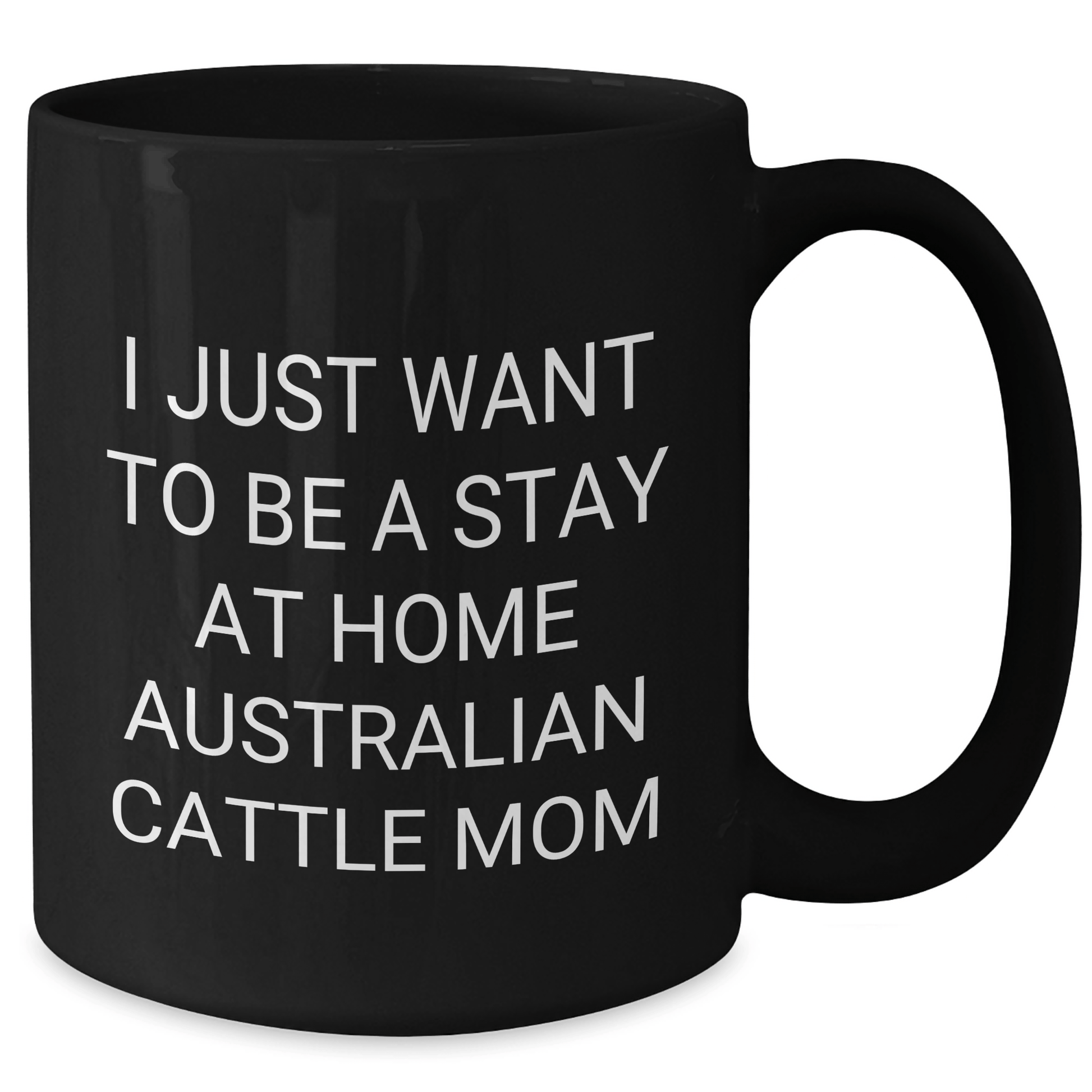 Australian Cattle Dog Mom Funny Gifts from Men to Dad's on Father's Day, Black Coffee Mug, 'I Just Want To Be A Stay At Home Australian Cattle Mom' - Victory Thru Vision 