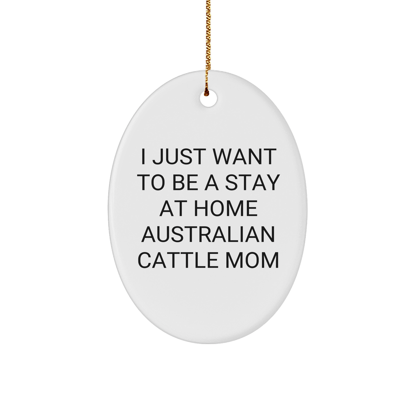 Australian Cattle Dog Mom Gifts, I Just Want to Be a Stay at Home Mom, Oval Ornament, Christmas Unique Gift from Friends and Family - Victory Thru Vision 