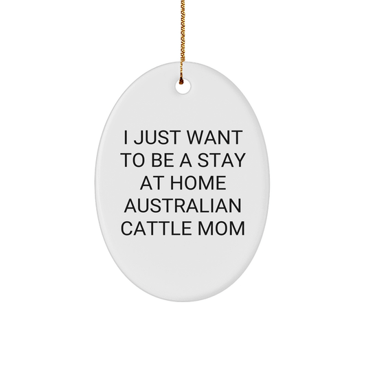 Australian Cattle Dog Mom Gifts, I Just Want to Be a Stay at Home Mom, Oval Ornament, Christmas Unique Gift from Friends and Family - Victory Thru Vision 