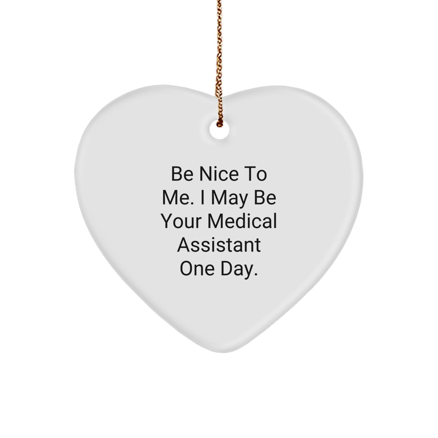 Be Nice To Me, Funny Medical Assistant Gifts from Friends, Christmas Heart Ornament for Medical Assistant, 'Be Nice To Me. I May Be Your Medical Assistant One Day.' - Victory Thru Vision