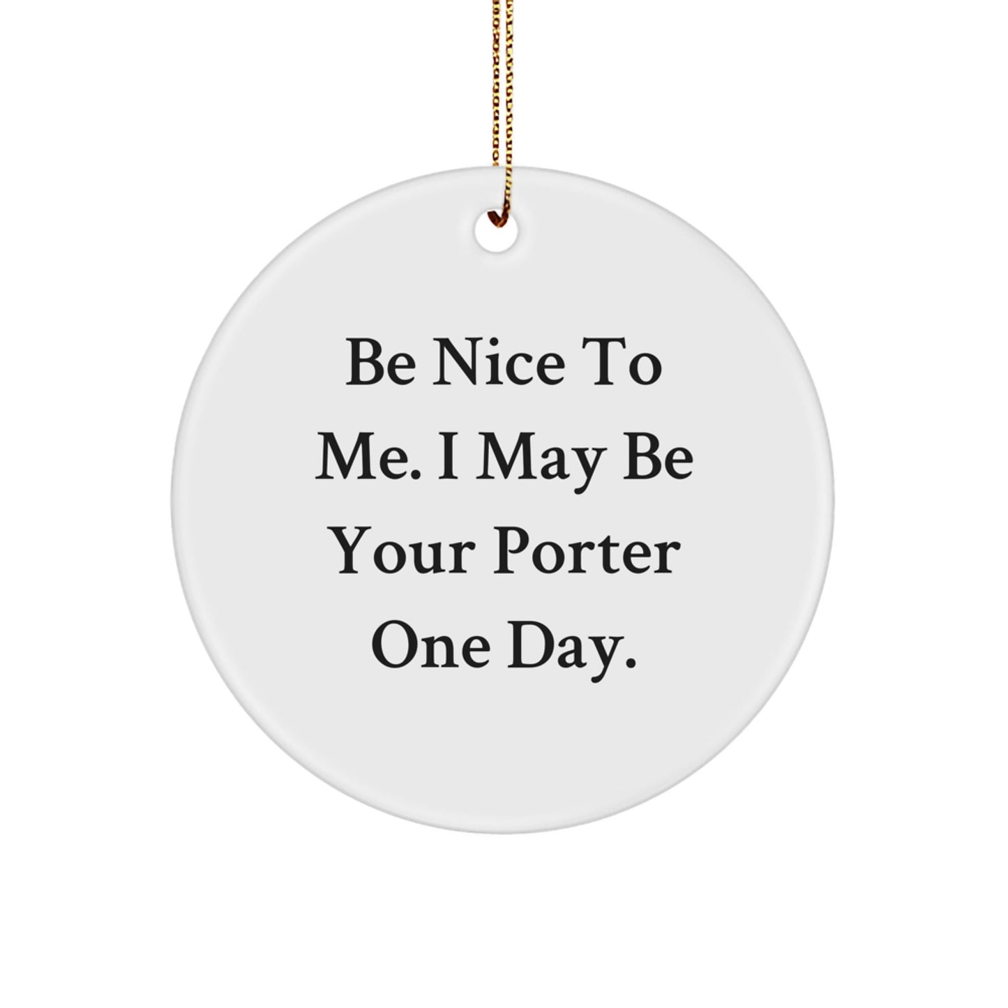 Be Nice To Me Gifts for Porter, Funny Circle Ornament, Christmas Unique Gifts from Friends - Victory Thru Vision
