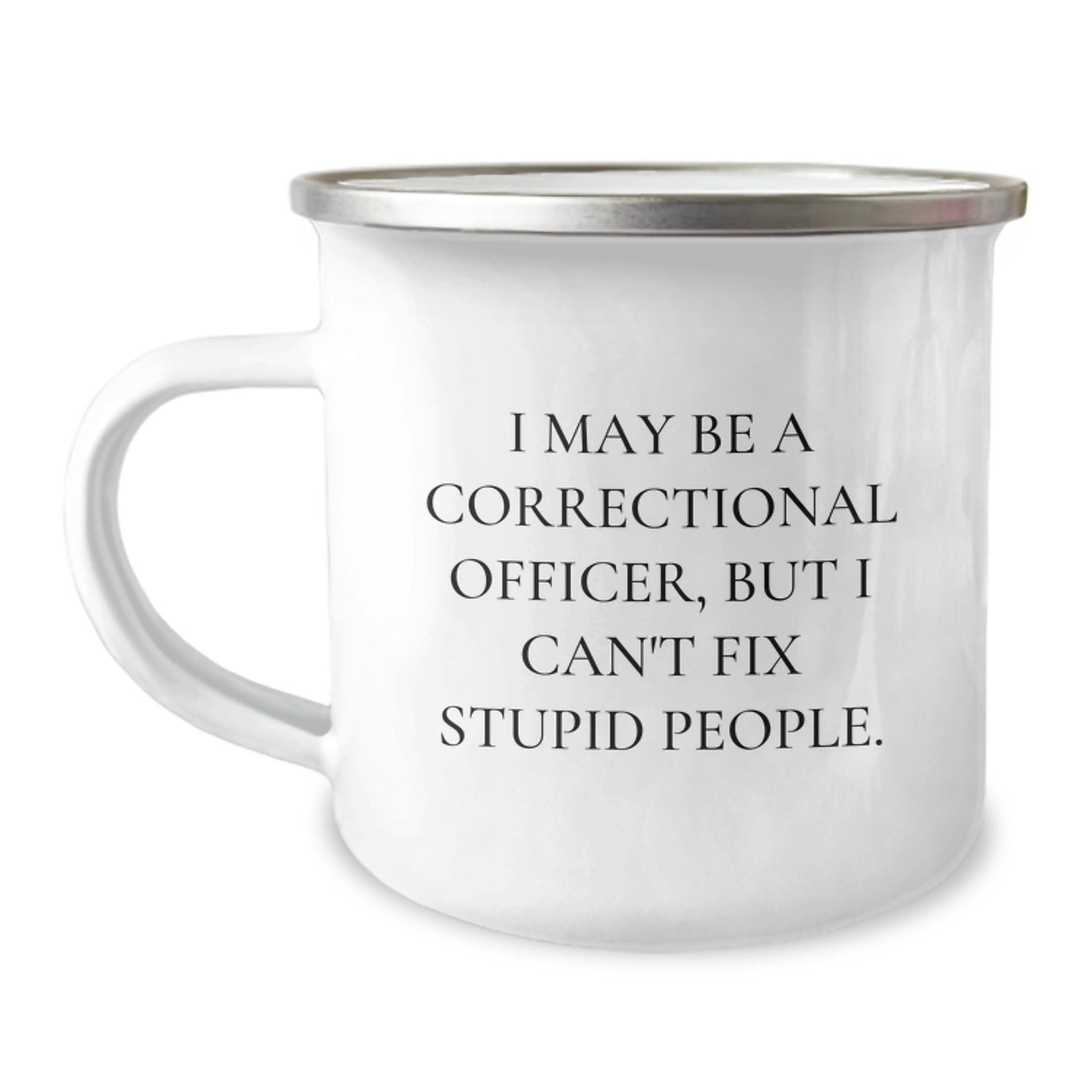 Correctional Officer Gifts - Funny Quote Mug - Camping Mugs for Men - I May Be A Correctional Officer, But I Can't Fix Stupid People. - Image 1