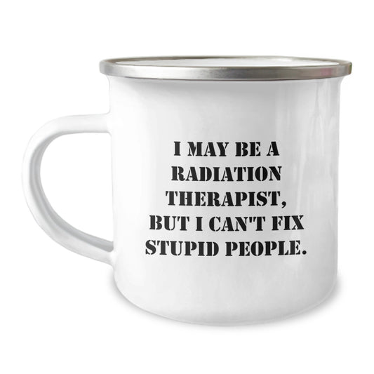 Funny Radiation Therapist Gifts for Men, Unique Camping Mug for Radiation Therapist, Graduation Unique Gifts from Friends, I May Be A Radiation Therapist But I Cant Fix Stupid People - Image 1