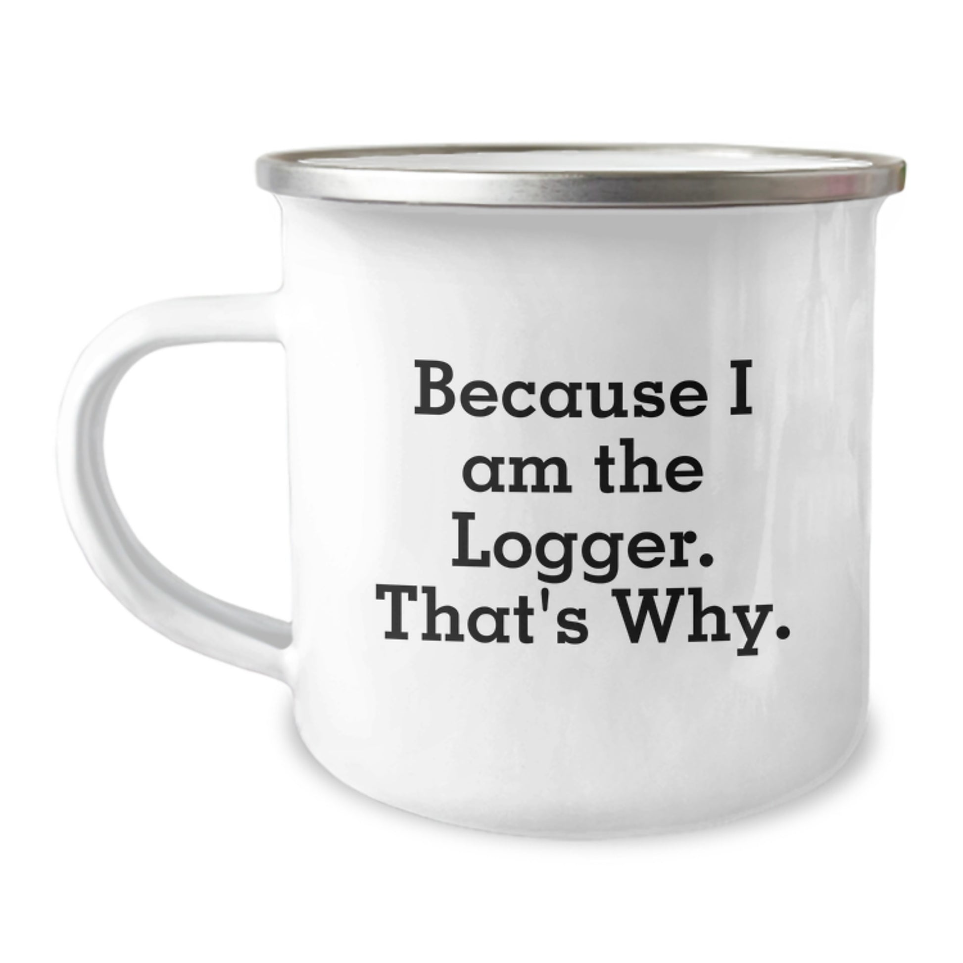 Funny Logger Gifts from Men, Unique Christmas Unique Gifts for Logger, Camping Mug, 'Because I Am The Logger. That's Why.' - Image 1
