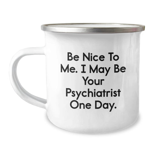 Funny Psychiatrist Gifts for Birthday, Camping Mug with Quote 'Be Nice To Me. I May Be Your Psychiatrist One Day.' - Gifts from Friends to Psychiatrist - Image 1