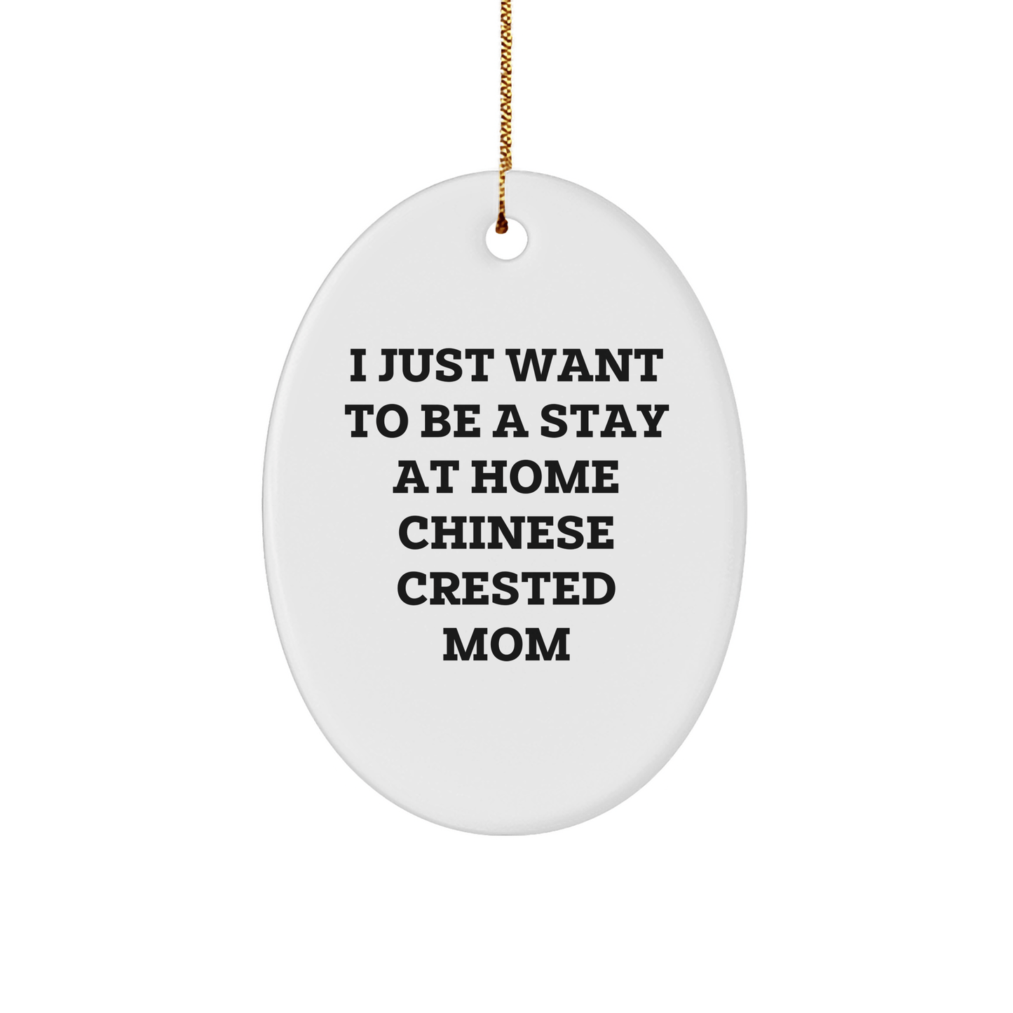 Chinese Crested Dog Mom's Funny Gift, Oval Ornament from Friends and Family for Christmas, I Just Want To Be A Stay At Home Mom - Victory Thru Vision 