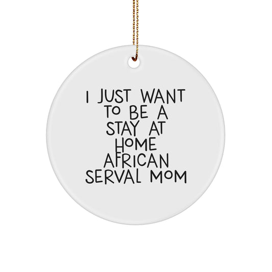 African Serval Cat Lover Christmas Unique Gift, 'I Just Want To Be A Stay At Home Mom', Circle Ornament, Unique Christmas Unique Gifts for African Serval Cat Enthusiasts - Image 1