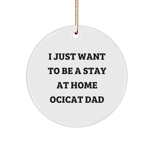 Ocicat Gifts for Dad, Funny Quote Circle Ornament, Christmas Unique Gifts from Family, I Just Want To Be A Stay At Home Ocicat Dad - Image 1