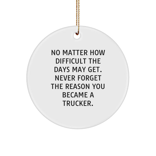 Trucker Circle Ornament Gifts from Family & Friends for Christmas - Inspirational Quote, 'No Matter How Difficult The Days May Get. Never Forget The Reason You Became A Trucker.' - Image 1
