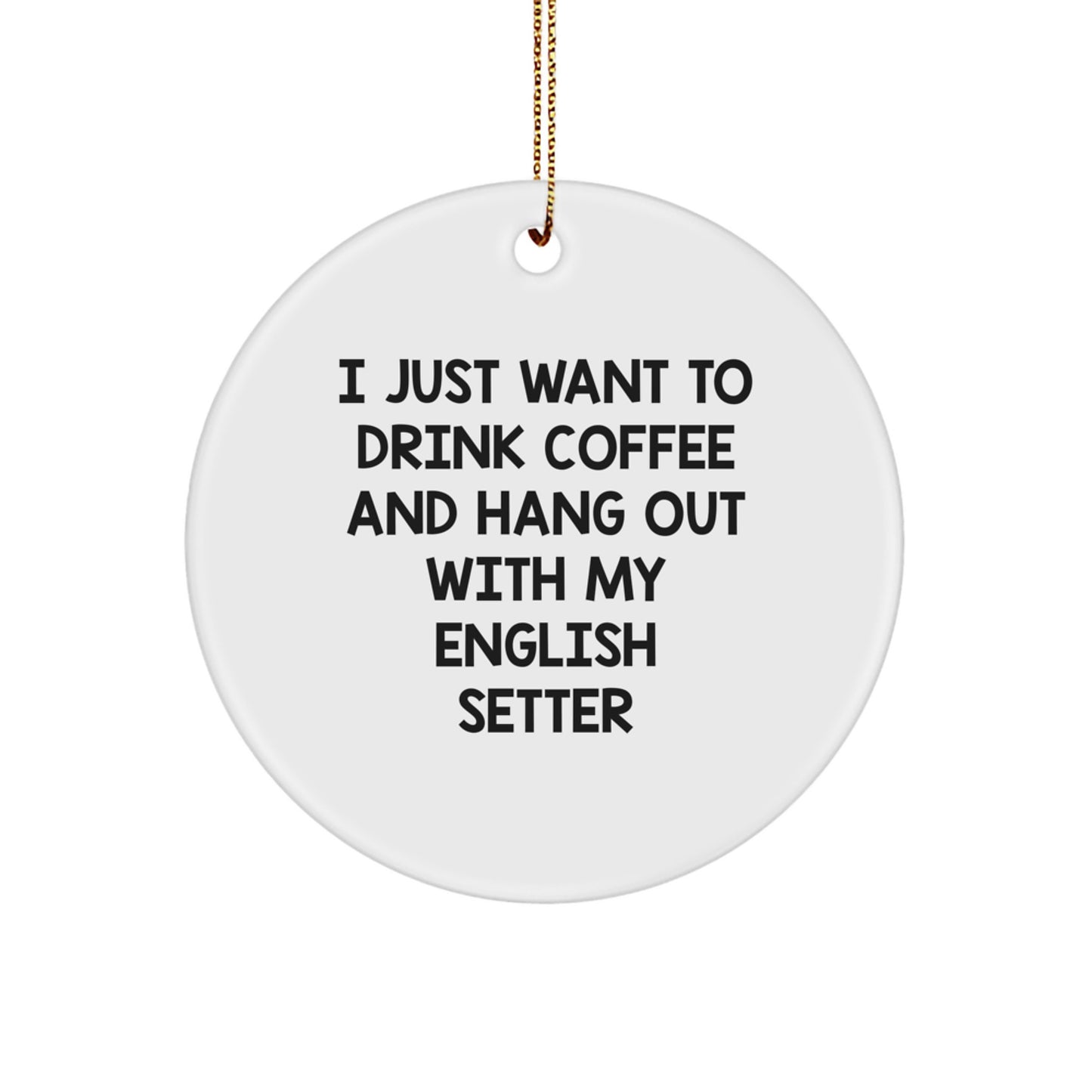 English Setter Dog Lovers Gifts from Friends for Christmas - 'I Just Want To Drink Coffee' Circle Ornament, Fun and Humorous Present for Men, Women, Family - Image 1
