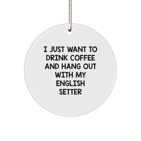 English Setter Dog Lovers Gifts from Friends for Christmas - 'I Just Want To Drink Coffee' Circle Ornament, Fun and Humorous Present for Men, Women, Family - Image 1